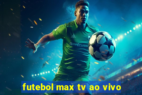 futebol max tv ao vivo